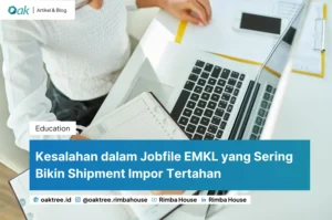 Kesalahan dalam Jobfile EMKL yang Sering Bikin Shipment Impor Tertahan
